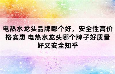 电热水龙头品牌哪个好，安全性高价格实惠 电热水龙头哪个牌子好质量好又安全知乎